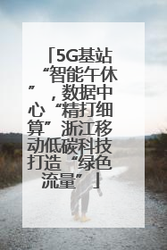 5G基站“智能午休”，数据中心“精打细算”浙江移动低碳科技打造“绿色流量”