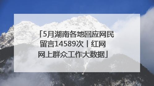 5月湖南各地回应网民留言14589次丨红网网上群众工作大数据