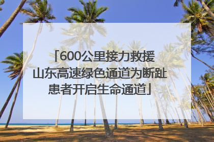 600公里接力救援 山东高速绿色通道为断趾患者开启生命通道