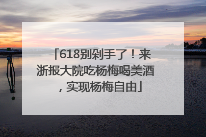618别剁手了！来浙报大院吃杨梅喝美酒，实现杨梅自由