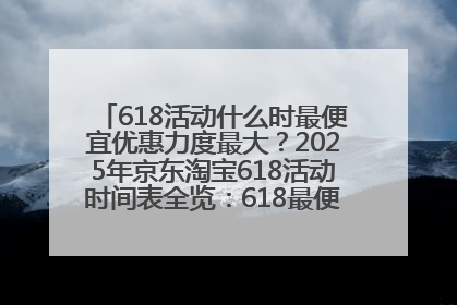 618活动什么时最便宜优惠力度最大？2025年京东淘宝618活动时间表全览：618最便宜最优惠选购攻略