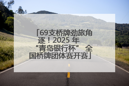 69支桥牌劲旅角逐！2025 年 “青岛银行杯” 全国桥牌团体赛开赛
