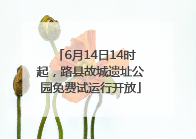 6月14日14时起，路县故城遗址公园免费试运行开放