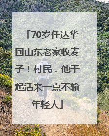 70岁任达华回山东老家收麦子！村民：他干起活来一点不输年轻人