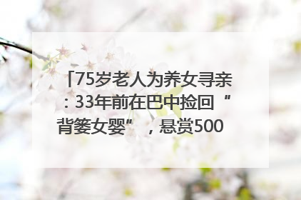 75岁老人为养女寻亲：33年前在巴中捡回“背篓女婴”，悬赏5000元征线索｜红星寻人