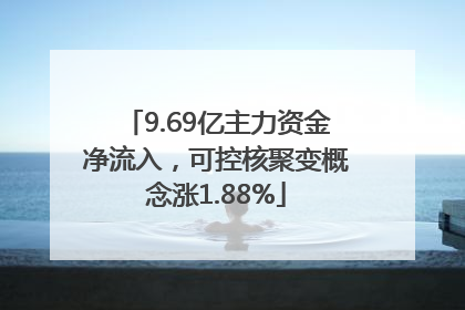 9.69亿主力资金净流入，可控核聚变概念涨1.88%