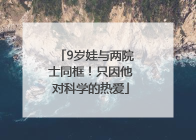 9岁娃与两院士同框！只因他对科学的热爱