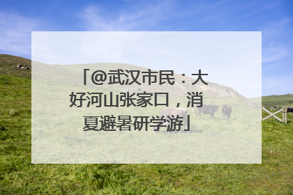 @武汉市民：大好河山张家口，消夏避暑研学游