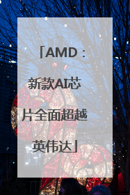 AMD：新款AI芯片全面超越英伟达
