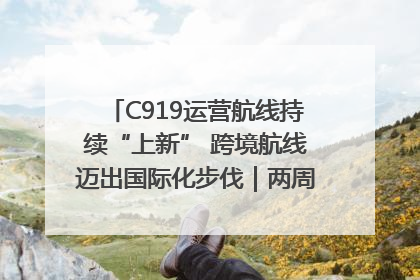 C919运营航线持续“上新” 跨境航线迈出国际化步伐｜两周年“成绩单”梳理↓