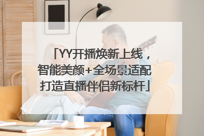 YY开播焕新上线，智能美颜+全场景适配打造直播伴侣新标杆