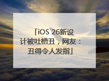iOS 26新设计被吐槽丑，网友：丑得令人发指
